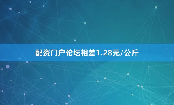 配资门户论坛相差1.28元/公斤
