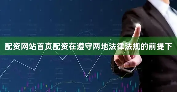 配资网站首页配资在遵守两地法律法规的前提下