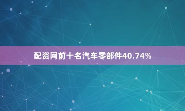 配资网前十名汽车零部件40.74%
