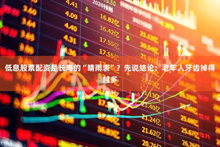 低息股票配资是长寿的“晴雨表”？先说结论：老年人牙齿掉得越多