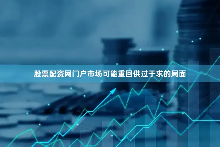 股票配资网门户市场可能重回供过于求的局面