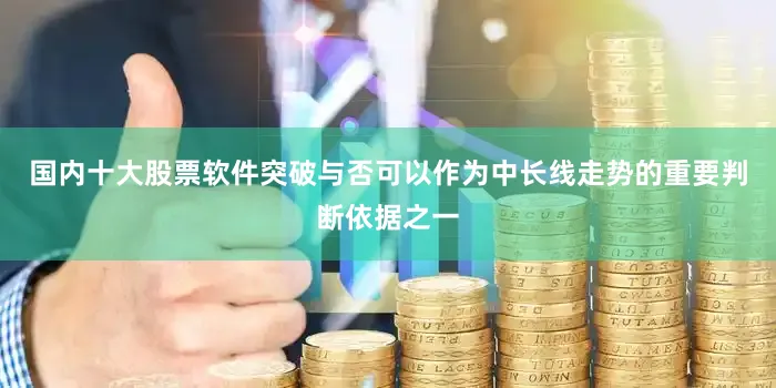 国内十大股票软件突破与否可以作为中长线走势的重要判断依据之一