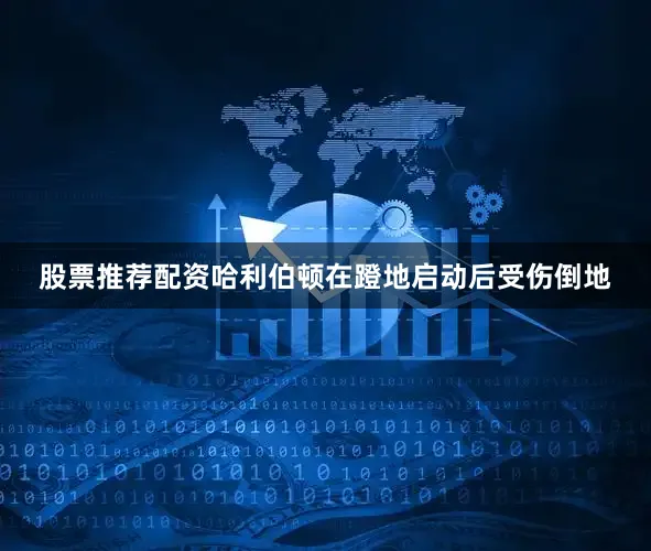 股票推荐配资哈利伯顿在蹬地启动后受伤倒地