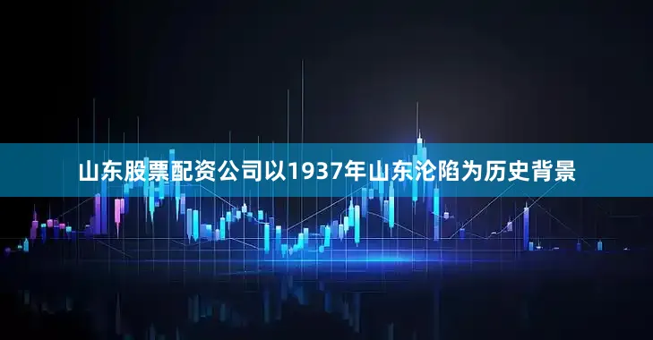 山东股票配资公司以1937年山东沦陷为历史背景