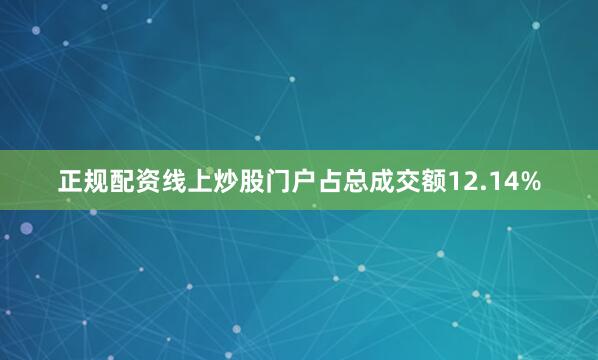 正规配资线上炒股门户占总成交额12.14%
