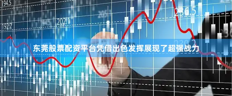 东莞股票配资平台凭借出色发挥展现了超强战力
