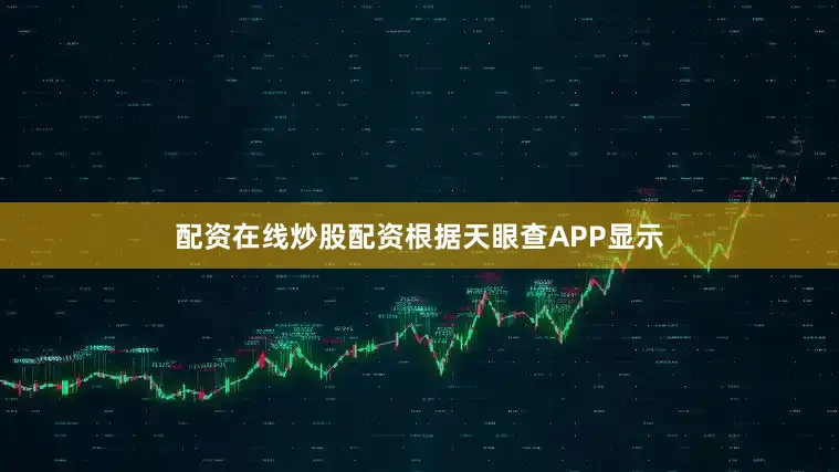配资在线炒股配资根据天眼查APP显示