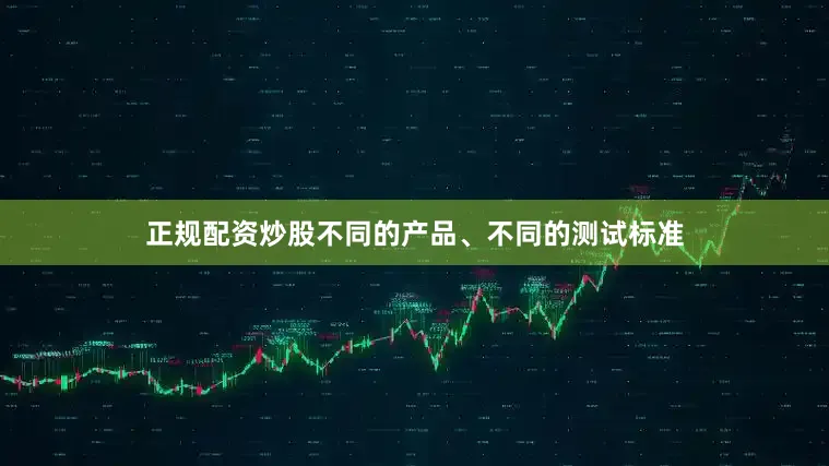 正规配资炒股不同的产品、不同的测试标准