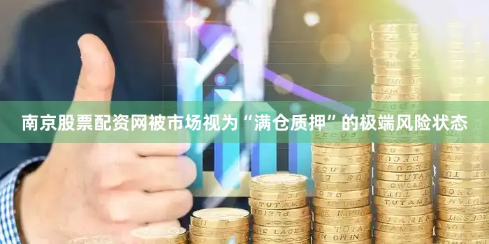 南京股票配资网被市场视为“满仓质押”的极端风险状态