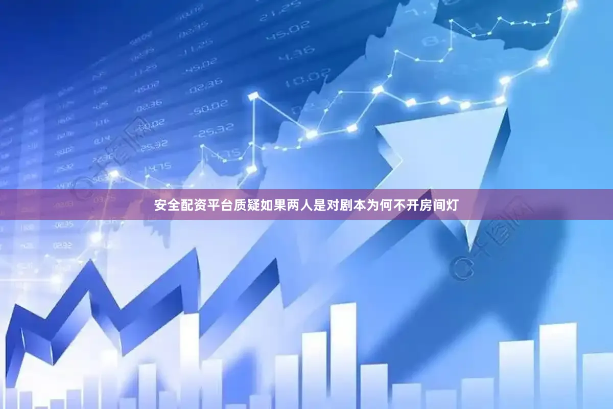 安全配资平台质疑如果两人是对剧本为何不开房间灯