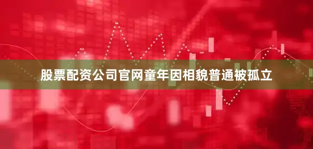 股票配资公司官网童年因相貌普通被孤立