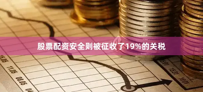股票配资安全则被征收了19%的关税