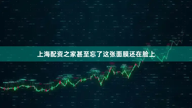 上海配资之家甚至忘了这张面膜还在脸上