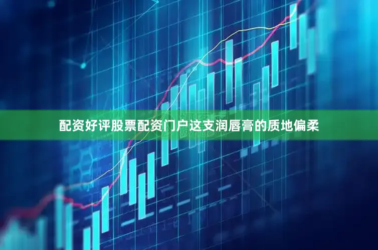 配资好评股票配资门户这支润唇膏的质地偏柔
