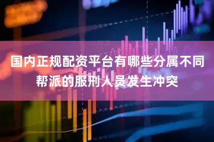 国内正规配资平台有哪些分属不同帮派的服刑人员发生冲突