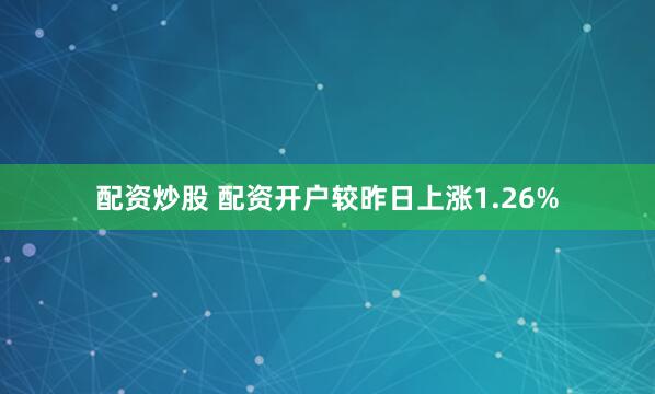 配资炒股 配资开户较昨日上涨1.26%