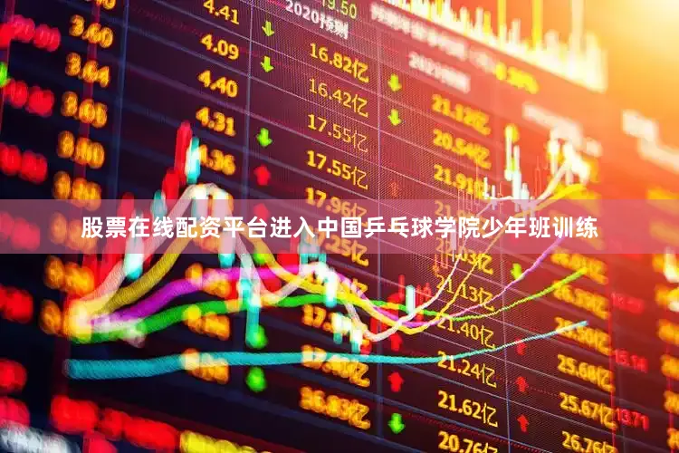 股票在线配资平台进入中国乒乓球学院少年班训练