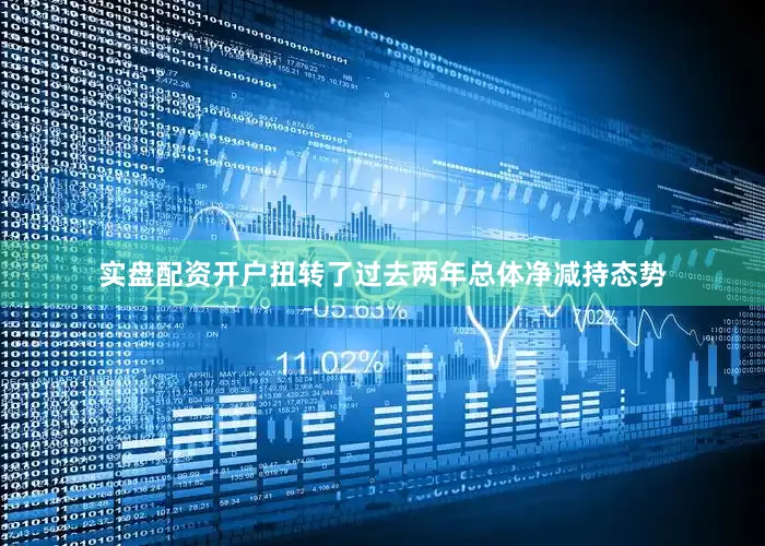 实盘配资开户扭转了过去两年总体净减持态势