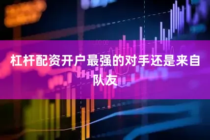 杠杆配资开户最强的对手还是来自队友