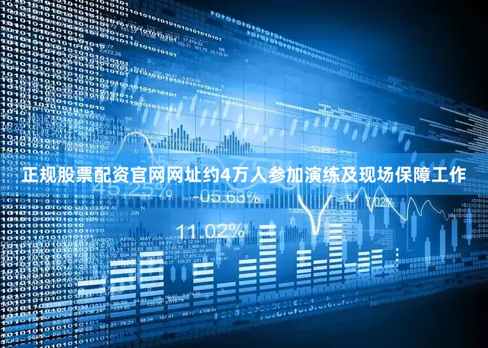 正规股票配资官网网址约4万人参加演练及现场保障工作